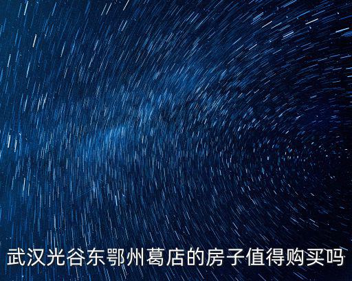 武漢光谷東鄂州葛店的房子值得購買嗎