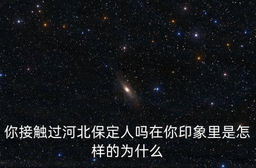 你接觸過河北保定人嗎在你印象里是怎樣的為什么