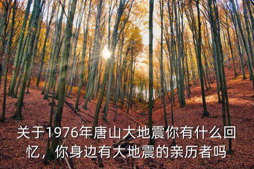 關于1976年唐山大地震你有什么回憶，你身邊有大地震的親歷者嗎