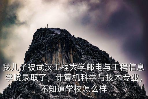 我兒子被武漢工程大學郵電與工程信息學院錄取了，計算機科學與技術專業，不知道學校怎么樣