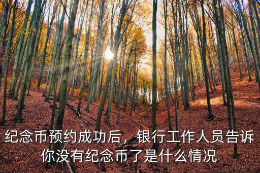 紀(jì)念幣預(yù)約成功后，銀行工作人員告訴你沒(méi)有紀(jì)念幣了是什么情況