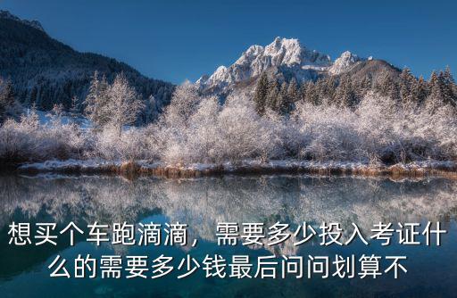 邢臺跑滴滴需要多少錢,考證什么的需要多少錢