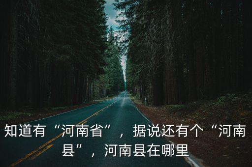 知道有“河南省”，據說還有個“河南縣”，河南縣在哪里