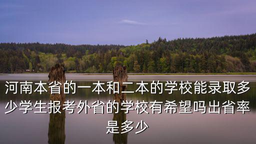 河南本省的一本和二本的學校能錄取多少學生報考外省的學校有希望嗎出省率是多少
