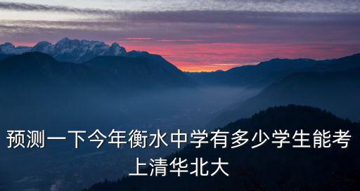 預測一下今年衡水中學有多少學生能考上清華北大