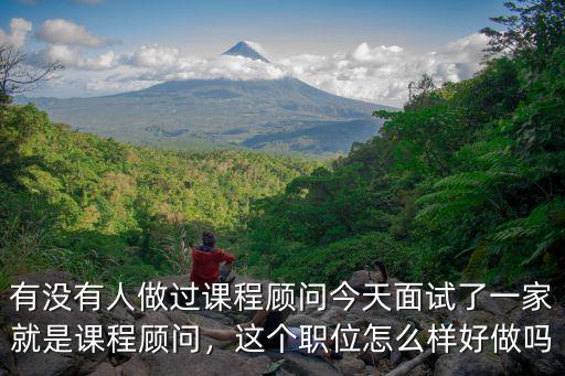 有沒有人做過課程顧問今天面試了一家就是課程顧問，這個(gè)職位怎么樣好做嗎