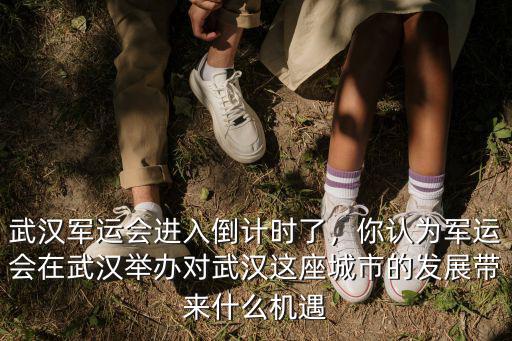 武漢軍運會進入倒計時了，你認為軍運會在武漢舉辦對武漢這座城市的發展帶來什么機遇