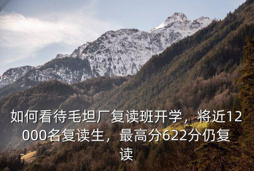 如何看待毛坦廠復讀班開學，將近12000名復讀生，最高分622分仍復讀