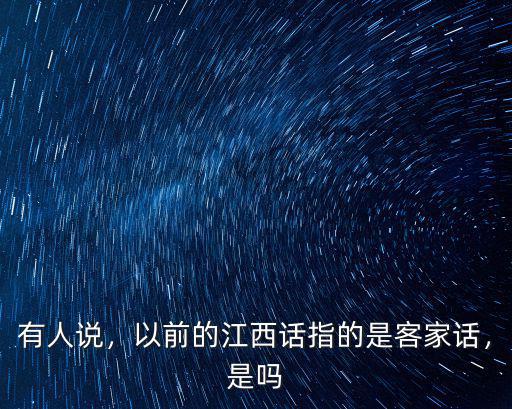 有人說，以前的江西話指的是客家話，是嗎