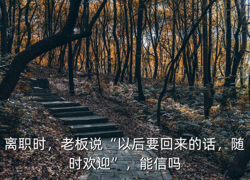 離職時(shí)，老板說(shuō)“以后要回來(lái)的話，隨時(shí)歡迎”，能信嗎