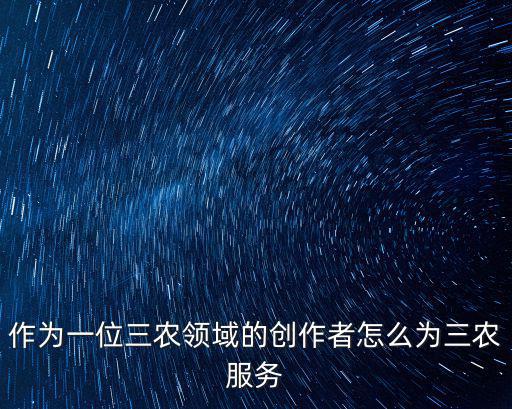 作為一位三農(nóng)領(lǐng)域的創(chuàng)作者怎么為三農(nóng)服務(wù)