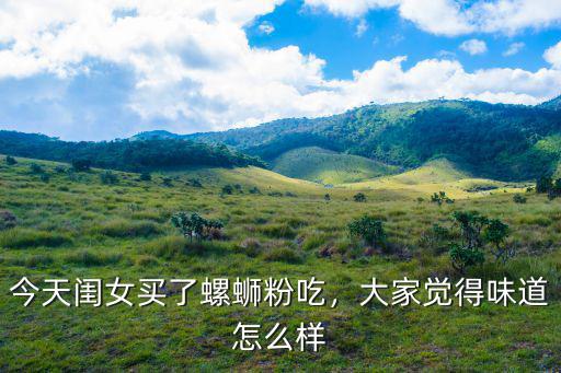 今天閨女買了螺螄粉吃，大家覺得味道怎么樣