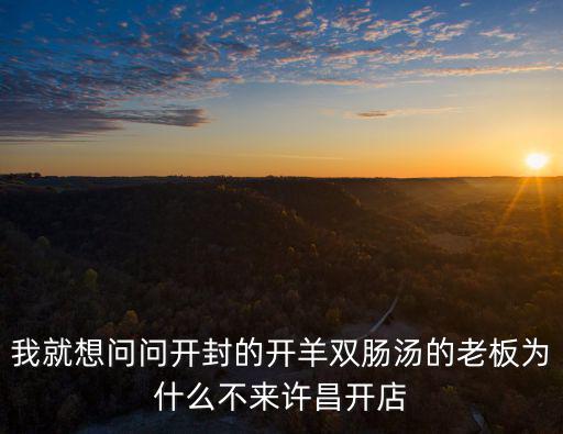 我就想問(wèn)問(wèn)開(kāi)封的開(kāi)羊雙腸湯的老板為什么不來(lái)許昌開(kāi)店