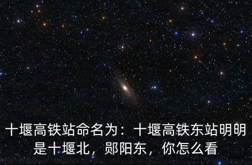 十堰高鐵站命名為：十堰高鐵東站明明是十堰北，鄖陽東，你怎么看