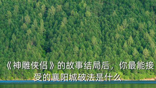 《神雕俠侶》的故事結(jié)局后，你最能接受的襄陽城破法是什么