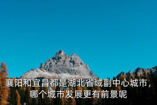 襄陽城市以后怎么發(fā)展規(guī)劃,襄陽魚梁洲以后發(fā)展怎么樣