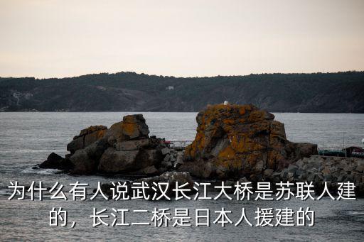 武漢長江大橋到底是怎么建成的,武漢長江大橋是誰設計的