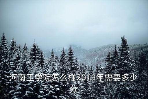 河南工學院怎么樣2019年需要多少分