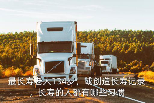 最長壽老人134歲，或創造長壽記錄，長壽的人都有哪些習慣