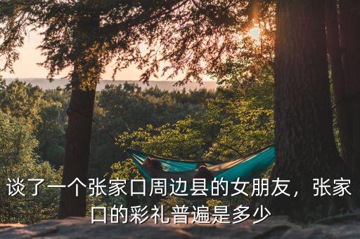 張家口沽源彩禮多少,張家口沽源彩禮多少錢