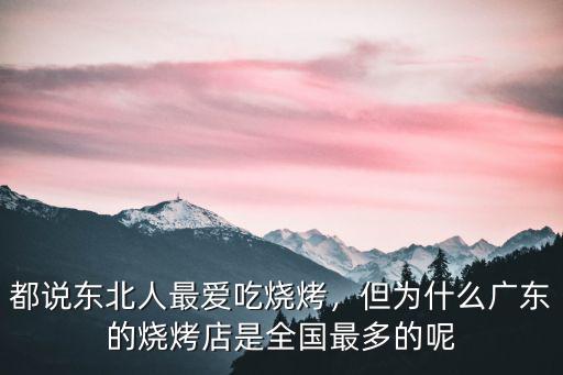 都說東北人最愛吃燒烤，但為什么廣東的燒烤店是全國最多的呢