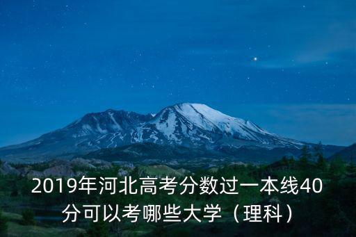 2019年河北高考分數過一本線40分可以考哪些大學（理科）