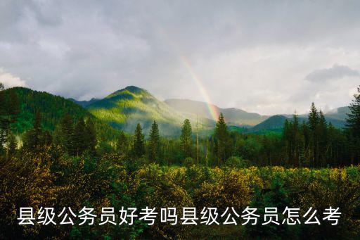 縣級公務員好考嗎縣級公務員怎么考