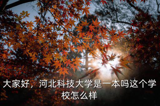 大家好，河北科技大學(xué)是一本嗎這個學(xué)校怎么樣