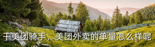 干美團騎手，美團外賣的單量怎么樣呢