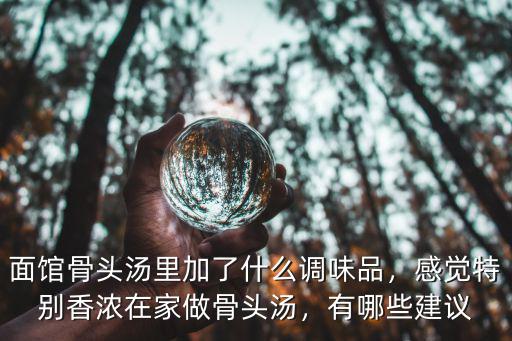 面館骨頭湯里加了什么調味品，感覺特別香濃在家做骨頭湯，有哪些建議