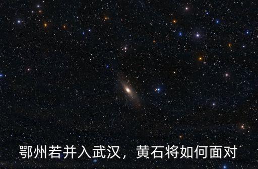 鄂州若并入武漢，黃石將如何面對
