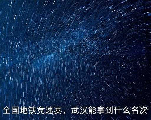 全國地鐵競速賽，武漢能拿到什么名次
