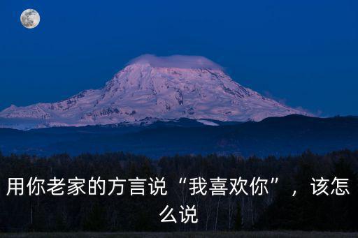 用你老家的方言說“我喜歡你”，該怎么說