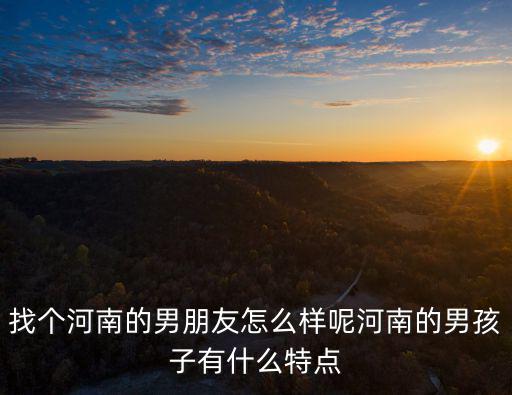 找個河南女朋友怎么樣,找個河南的男朋友怎么樣呢