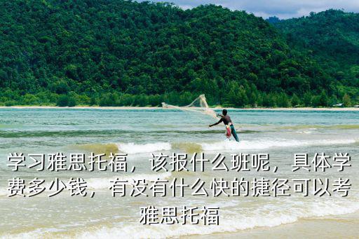 南陽報班培訓雅思一般得多少錢,報班考雅思大概要多少錢