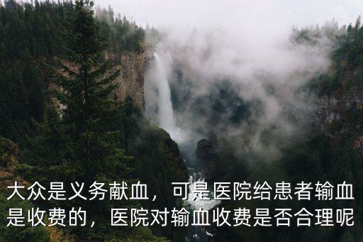湖北省人民醫院輸血怎么收費,醫院對輸血收費是否合理呢