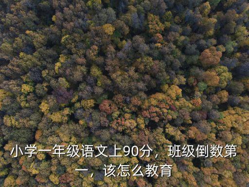小學一年級語文上90分，班級倒數第一，該怎么教育