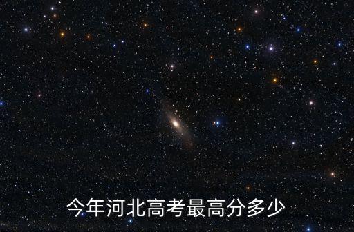 今年河北高考最高分多少