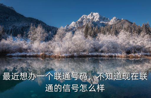 最近想辦一個聯通號碼，不知道現在聯通的信號怎么樣