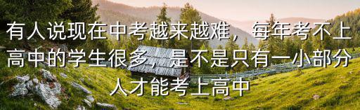 有人說現在中考越來越難，每年考不上高中的學生很多，是不是只有一小部分人才能考上高中