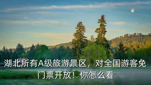 湖北所有A級(jí)旅游景區(qū)，對(duì)全國(guó)游客免門票開放！你怎么看