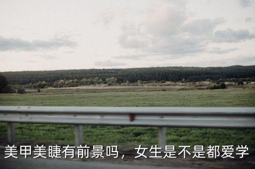 美甲美睫有前景嗎，女生是不是都愛學(xué)