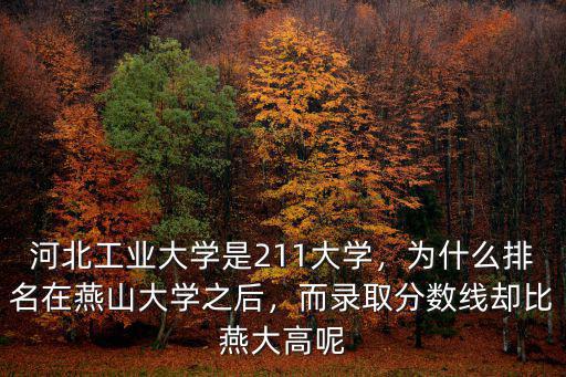 河北工業(yè)大學(xué)是211大學(xué)，為什么排名在燕山大學(xué)之后，而錄取分?jǐn)?shù)線卻比燕大高呢