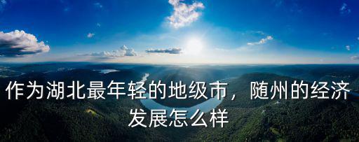 隨州市怎么來的,隨州的經(jīng)濟(jì)發(fā)展怎么樣