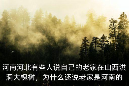 河南河北有些人說自己的老家在山西洪洞大槐樹，為什么還說老家是河南的