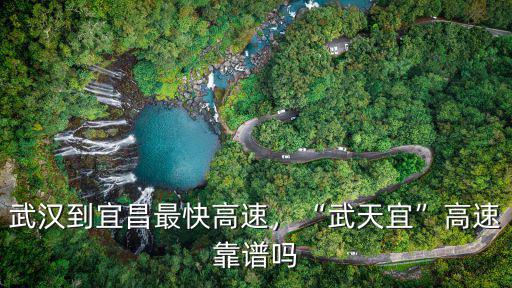 武漢到宜昌最快高速，“武天宜”高速靠譜嗎