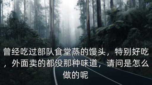 曾經吃過部隊食堂蒸的饅頭，特別好吃，外面賣的都沒那種味道，請問是怎么做的呢