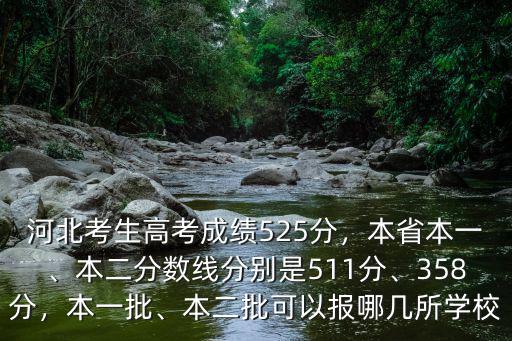 河北考生高考成績525分，本省本一、本二分數線分別是511分、358分，本一批、本二批可以報哪幾所學校