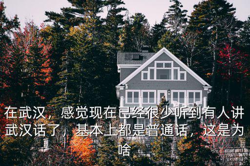 在武漢，感覺現在已經很少聽到有人講武漢話了，基本上都是普通話，這是為啥