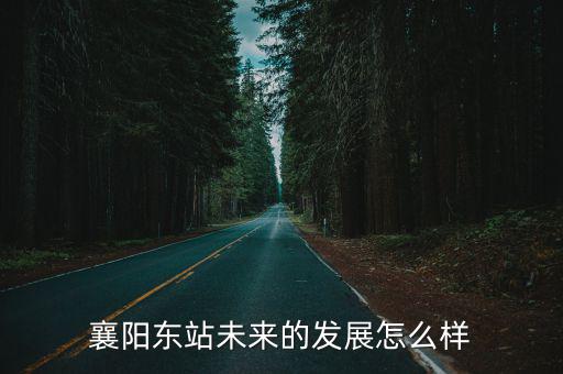 襄陽東站未來的發展怎么樣